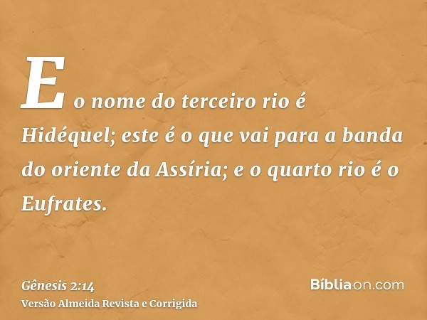 E o nome do terceiro rio é Hidéquel; este é o que vai para a banda do oriente da Assíria; e o quarto rio é o Eufrates.