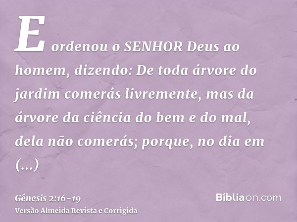 E ordenou o SENHOR Deus ao homem, dizendo: De toda árvore do jardim comerás livremente,mas da árvore da ciência do bem e do mal, dela não comerás; porque, no di