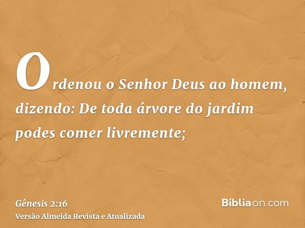 Ordenou o Senhor Deus ao homem, dizendo: De toda árvore do jardim podes comer livremente;