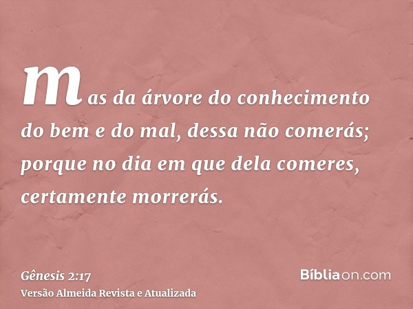 mas da árvore do conhecimento do bem e do mal, dessa não comerás; porque no dia em que dela comeres, certamente morrerás.