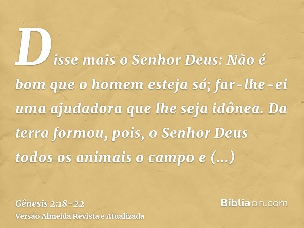Disse mais o Senhor Deus: Não é bom que o homem esteja só; far-lhe-ei uma ajudadora que lhe seja idônea.Da terra formou, pois, o Senhor Deus todos os animais o