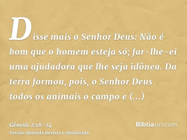 Disse mais o Senhor Deus: Não é bom que o homem esteja só; far-lhe-ei uma ajudadora que lhe seja idônea.Da terra formou, pois, o Senhor Deus todos os animais o 