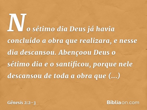 No sétimo dia Deus já havia concluído a obra que realizara, e nesse dia descansou. A­bençoou Deus o sétimo dia e o santificou, por­que nele descansou de toda a 