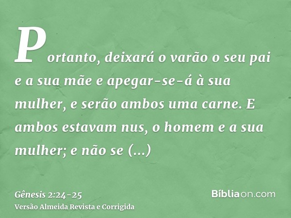 Portanto, deixará o varão o seu pai e a sua mãe e apegar-se-á à sua mulher, e serão ambos uma carne.E ambos estavam nus, o homem e a sua mulher; e não se enverg