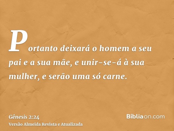 Portanto deixará o homem a seu pai e a sua mãe, e unir-se-á à sua mulher, e serão uma só carne.