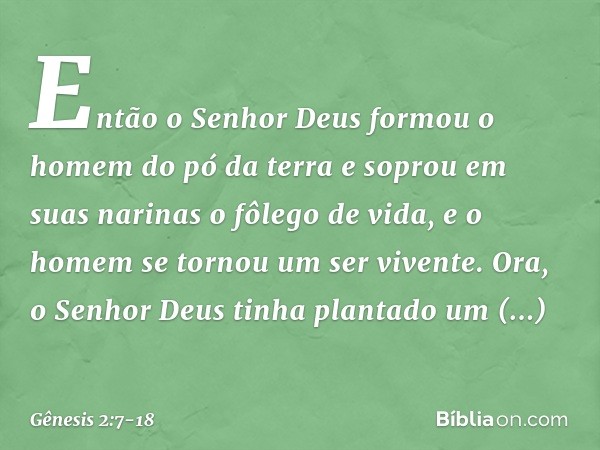 Então o Senhor Deus formou o homem do pó da terra e soprou em suas narinas o fôlego de vida, e o homem se tornou um ser vivente. Ora, o Senhor Deus tinha plant