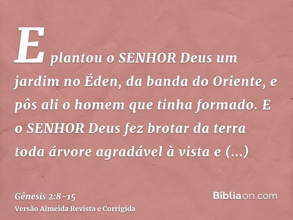 E plantou o SENHOR Deus um jardim no Éden, da banda do Oriente, e pôs ali o homem que tinha formado.E o SENHOR Deus fez brotar da terra toda árvore agradável à 