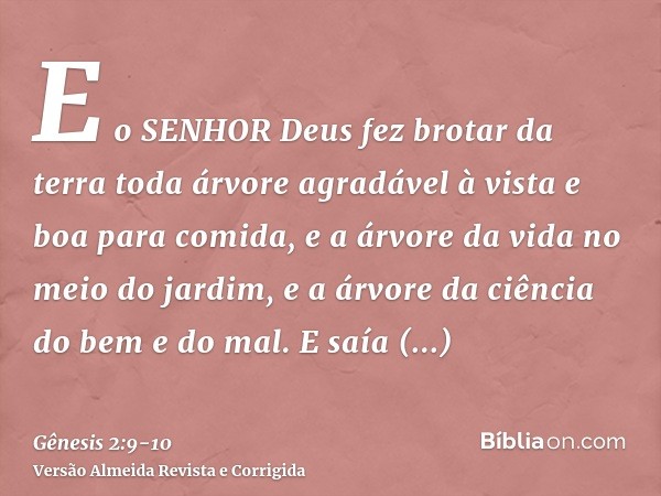 E o SENHOR Deus fez brotar da terra toda árvore agradável à vista e boa para comida, e a árvore da vida no meio do jardim, e a árvore da ciência do bem e do mal