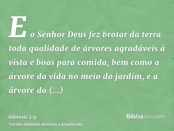 E o Senhor Deus fez brotar da terra toda qualidade de árvores agradáveis à vista e boas para comida, bem como a árvore da vida no meio do jardim, e a árvore do 