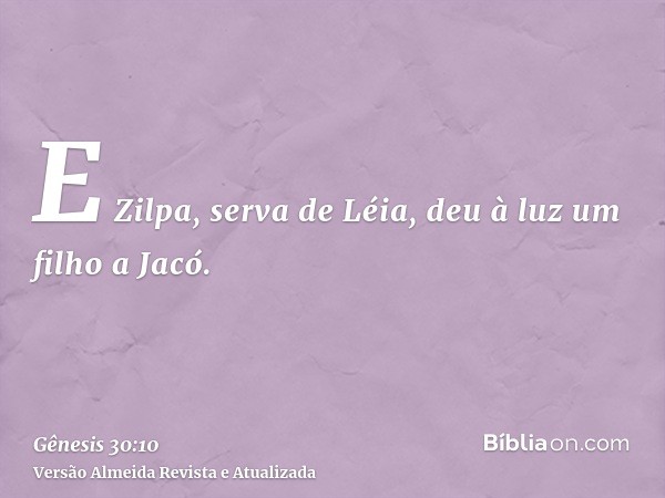 E Zilpa, serva de Léia, deu à luz um filho a Jacó.