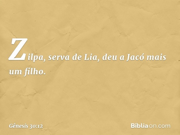 Zilpa, serva de Lia, deu a Jacó mais um filho. -- Gênesis 30:12