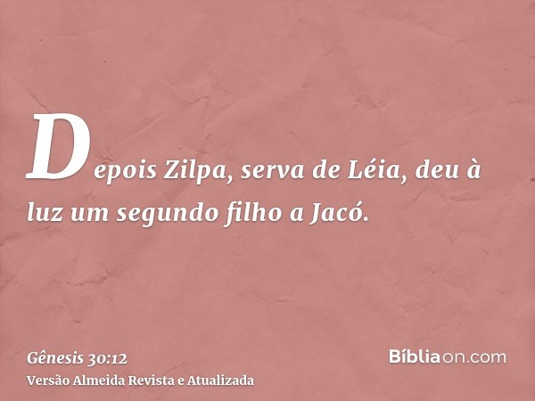 Depois Zilpa, serva de Léia, deu à luz um segundo filho a Jacó.