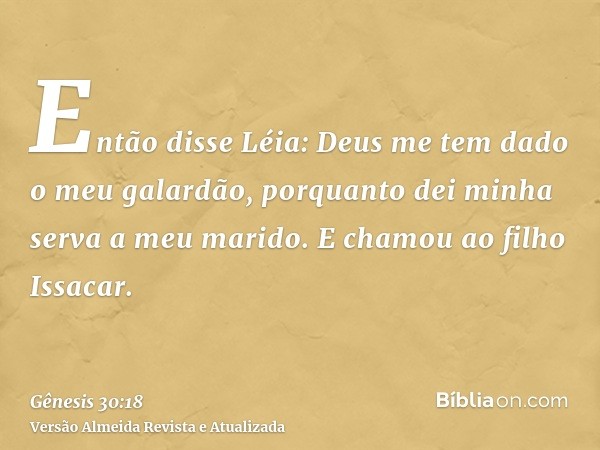 Então disse Léia: Deus me tem dado o meu galardão, porquanto dei minha serva a meu marido. E chamou ao filho Issacar.