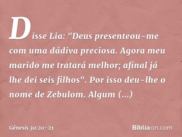Disse Lia: "Deus presenteou-me com uma dá­diva preciosa. Agora meu marido me tratará melhor; afinal já lhe dei seis fi­lhos". Por isso deu-lhe o nome de Zebulom