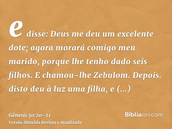e disse: Deus me deu um excelente dote; agora morará comigo meu marido, porque lhe tenho dado seis filhos. E chamou-lhe Zebulom.Depois. disto deu à luz uma filh