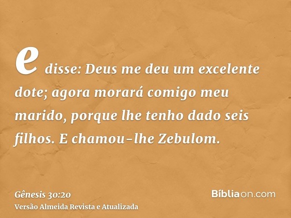 e disse: Deus me deu um excelente dote; agora morará comigo meu marido, porque lhe tenho dado seis filhos. E chamou-lhe Zebulom.