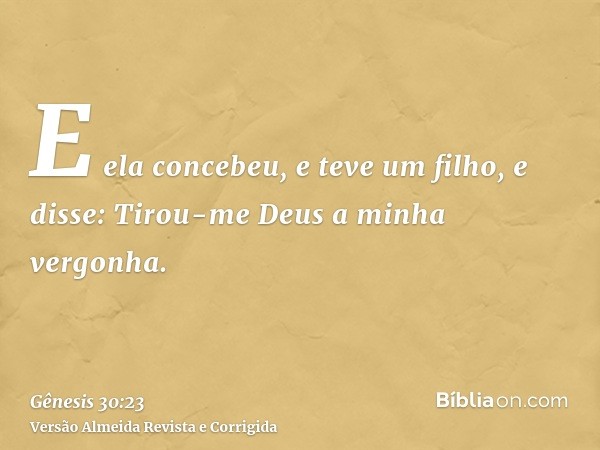 E ela concebeu, e teve um filho, e disse: Tirou-me Deus a minha vergonha.