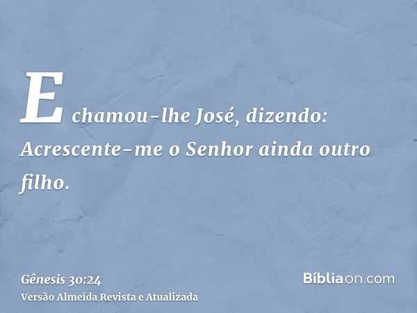 E chamou-lhe José, dizendo: Acrescente-me o Senhor ainda outro filho.