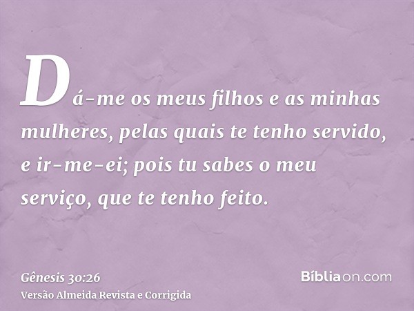 Dá-me os meus filhos e as minhas mulheres, pelas quais te tenho servido, e ir-me-ei; pois tu sabes o meu serviço, que te tenho feito.