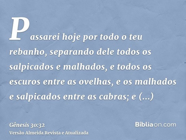 Passarei hoje por todo o teu rebanho, separando dele todos os salpicados e malhados, e todos os escuros entre as ovelhas, e os malhados e salpicados entre as ca