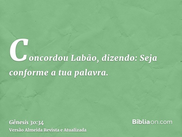 Concordou Labão, dizendo: Seja conforme a tua palavra.