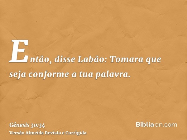 Então, disse Labão: Tomara que seja conforme a tua palavra.