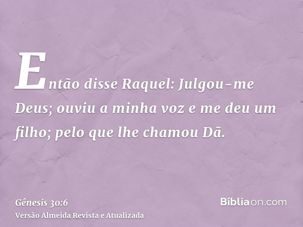 Então disse Raquel: Julgou-me Deus; ouviu a minha voz e me deu um filho; pelo que lhe chamou Dã.