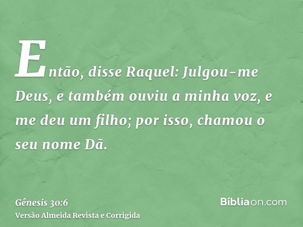 Então, disse Raquel: Julgou-me Deus, e também ouviu a minha voz, e me deu um filho; por isso, chamou o seu nome Dã.