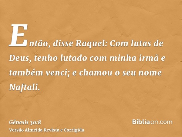Então, disse Raquel: Com lutas de Deus, tenho lutado com minha irmã e também venci; e chamou o seu nome Naftali.