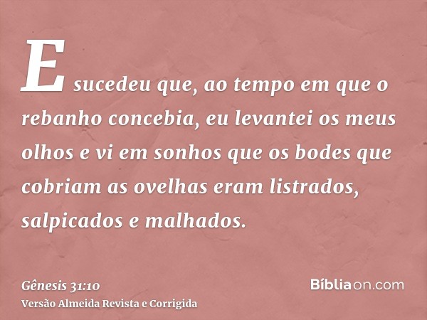 E sucedeu que, ao tempo em que o rebanho concebia, eu levantei os meus olhos e vi em sonhos que os bodes que cobriam as ovelhas eram listrados, salpicados e mal