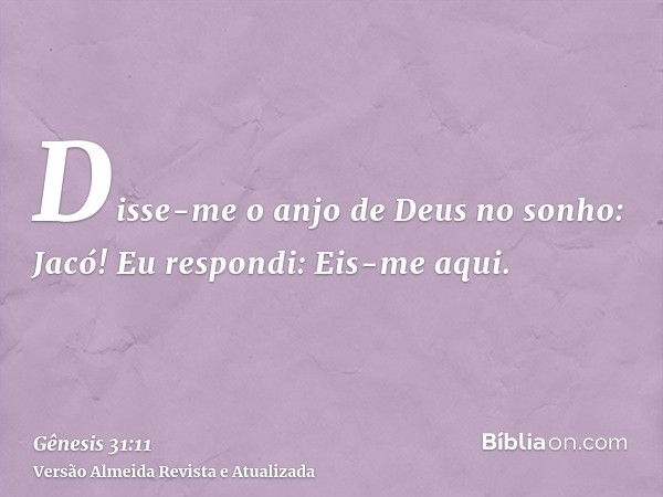 Disse-me o anjo de Deus no sonho: Jacó! Eu respondi: Eis-me aqui.