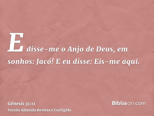 E disse-me o Anjo de Deus, em sonhos: Jacó! E eu disse: Eis-me aqui.