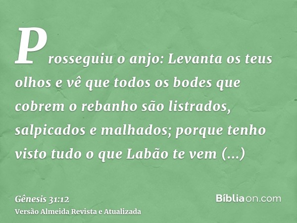 Prosseguiu o anjo: Levanta os teus olhos e vê que todos os bodes que cobrem o rebanho são listrados, salpicados e malhados; porque tenho visto tudo o que Labão 