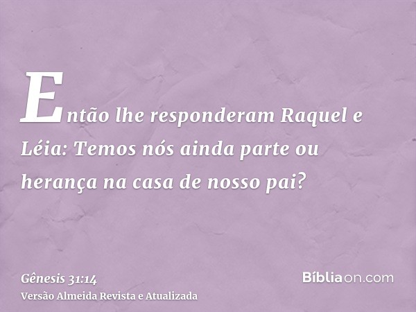 Então lhe responderam Raquel e Léia: Temos nós ainda parte ou herança na casa de nosso pai?