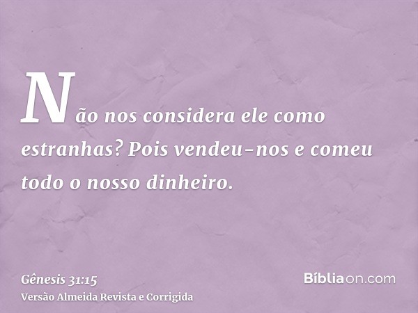 Não nos considera ele como estranhas? Pois vendeu-nos e comeu todo o nosso dinheiro.