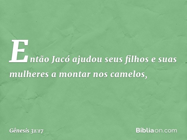 Então Jacó ajudou seus filhos e suas mulheres a montar nos camelos, -- Gênesis 31:17