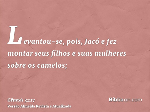 Levantou-se, pois, Jacó e fez montar seus filhos e suas mulheres sobre os camelos;