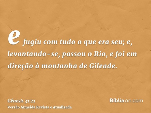 e fugiu com tudo o que era seu; e, levantando-se, passou o Rio, e foi em direção à montanha de Gileade.