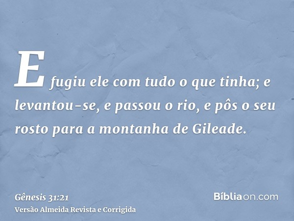 E fugiu ele com tudo o que tinha; e levantou-se, e passou o rio, e pôs o seu rosto para a montanha de Gileade.