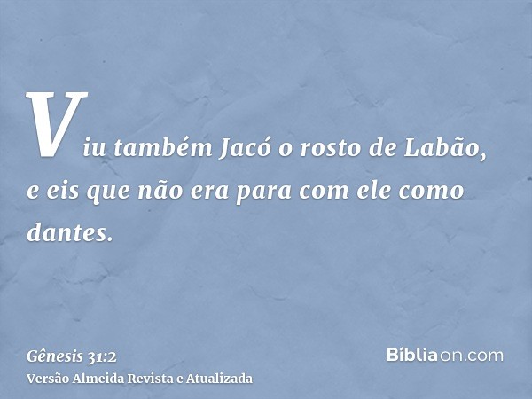 Viu também Jacó o rosto de Labão, e eis que não era para com ele como dantes.