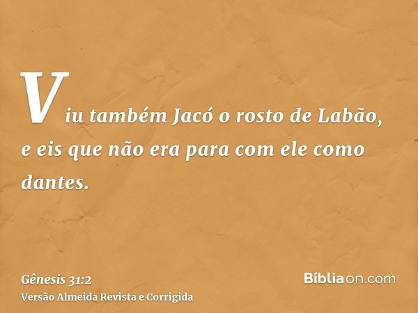 Viu também Jacó o rosto de Labão, e eis que não era para com ele como dantes.