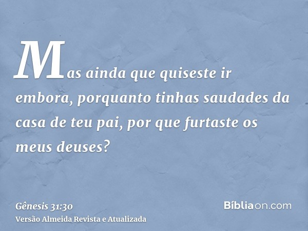 Mas ainda que quiseste ir embora, porquanto tinhas saudades da casa de teu pai, por que furtaste os meus deuses?