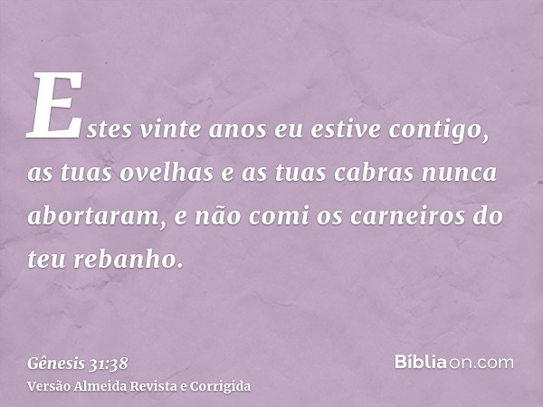 Estes vinte anos eu estive contigo, as tuas ovelhas e as tuas cabras nunca abortaram, e não comi os carneiros do teu rebanho.