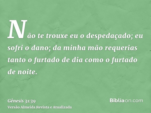 Não te trouxe eu o despedaçado; eu sofri o dano; da minha mão requerias tanto o furtado de dia como o furtado de noite.