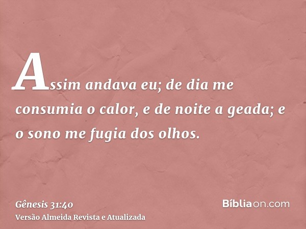 Assim andava eu; de dia me consumia o calor, e de noite a geada; e o sono me fugia dos olhos.