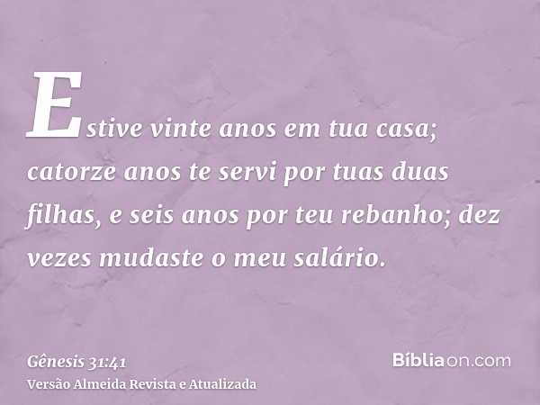 Estive vinte anos em tua casa; catorze anos te servi por tuas duas filhas, e seis anos por teu rebanho; dez vezes mudaste o meu salário.