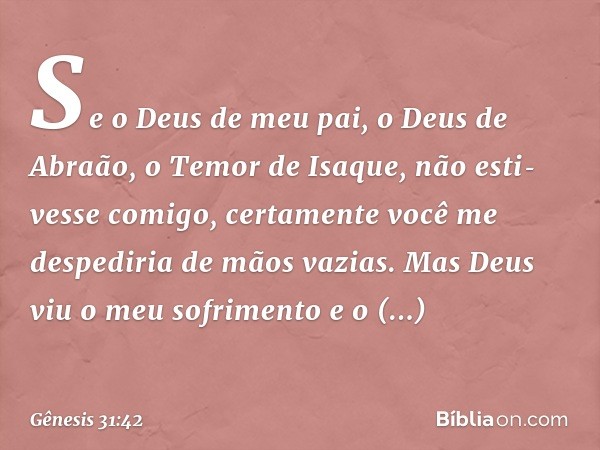 Se o Deus de meu pai, o Deus de Abraão, o Temor de Isaque, não esti­vesse comigo, certa­mente você me despediria de mãos vazias. Mas Deus viu o meu sofrimento e