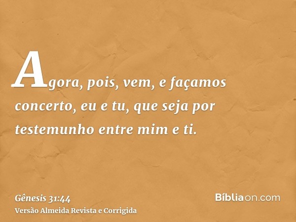 Agora, pois, vem, e façamos concerto, eu e tu, que seja por testemunho entre mim e ti.