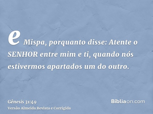 e Mispa, porquanto disse: Atente o SENHOR entre mim e ti, quando nós estivermos apartados um do outro.