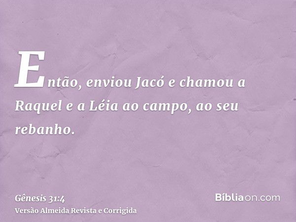 Então, enviou Jacó e chamou a Raquel e a Léia ao campo, ao seu rebanho.